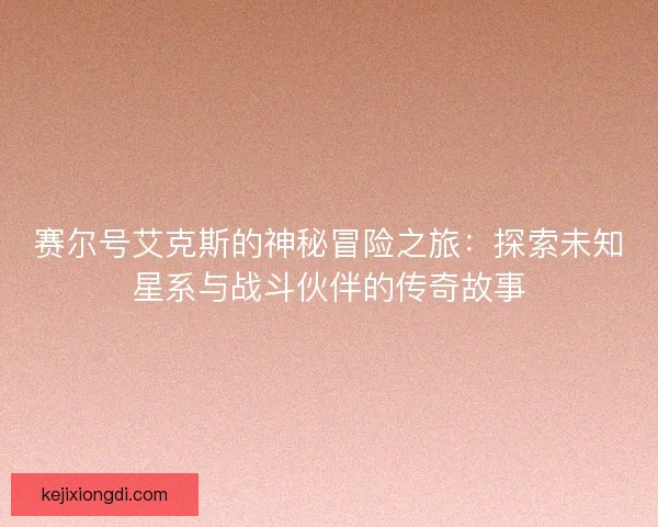 赛尔号艾克斯的神秘冒险之旅：探索未知星系与战斗伙伴的传奇故事