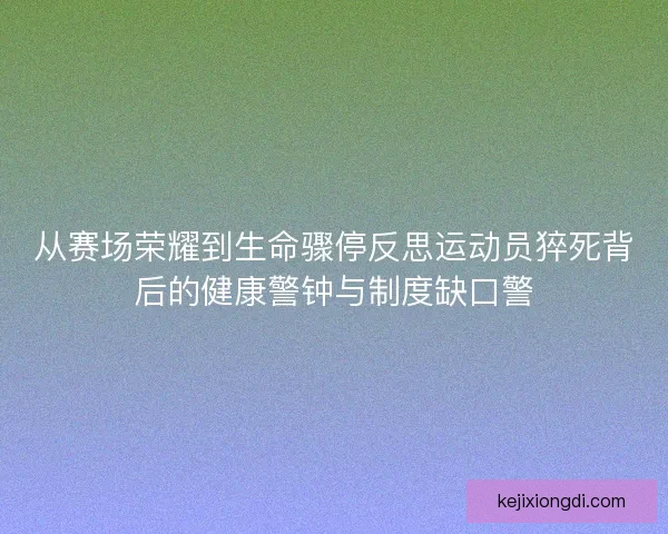 从赛场荣耀到生命骤停反思运动员猝死背后的健康警钟与制度缺口警